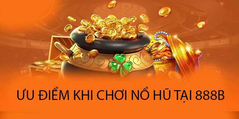 Ưu điểm khi chơi nổ hũ đổi thưởng tại 888B