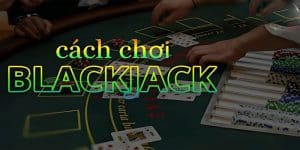 Cách chơi Blackjack